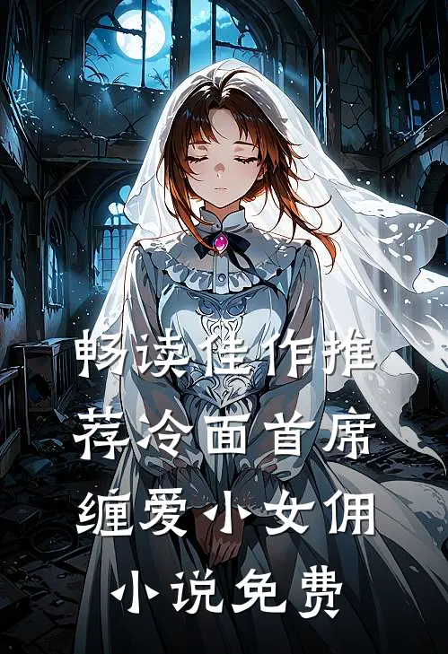 畅读佳作推荐冷面首席缠爱小女佣小说免费