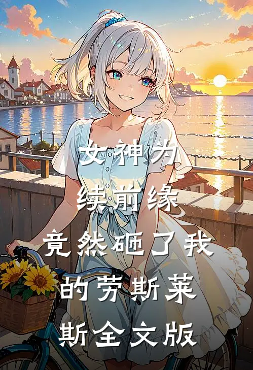 女神为续前缘，竟然砸了我的劳斯莱斯全文版