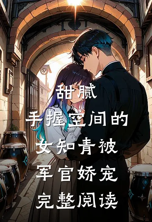 甜腻：手握空间的女知青被军官娇宠完整阅读