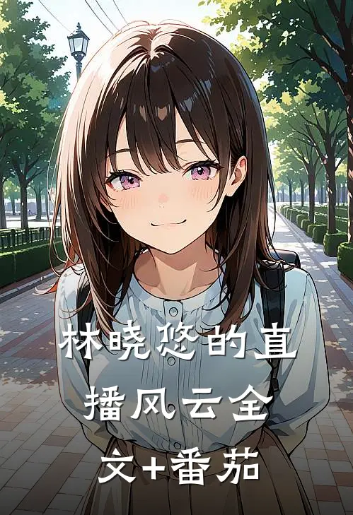 《林晓悠的直播风云》全文+番茄