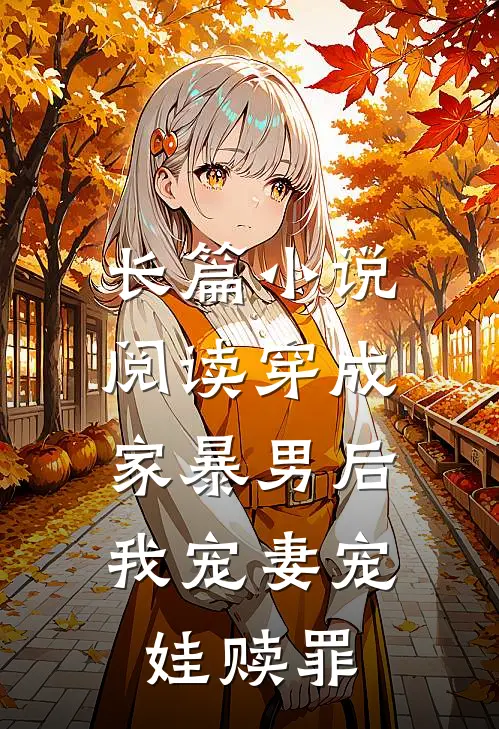 长篇小说阅读穿成家暴男后，我宠妻宠娃赎罪