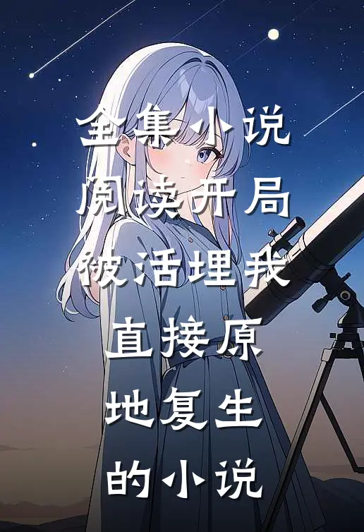 全集小说阅读开局被活埋我直接原地复生的小说