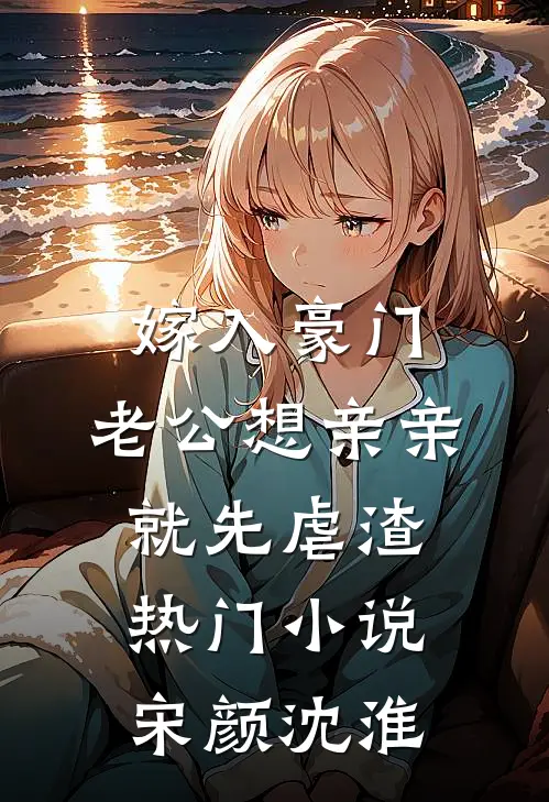 嫁入豪门，老公想亲亲就先虐渣热门小说宋颜沈淮