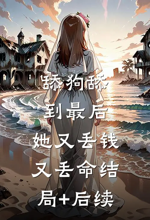 舔狗舔到最后，她又丢钱又丢命结局+后续