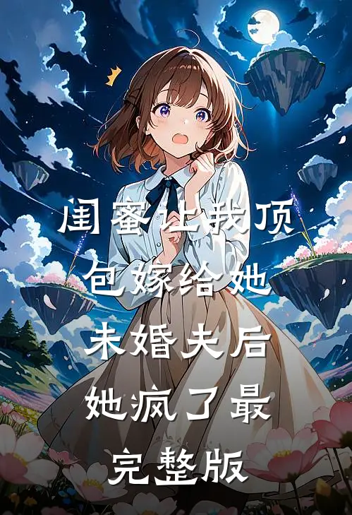 闺蜜让我顶包嫁给她未婚夫后，她疯了最完整版