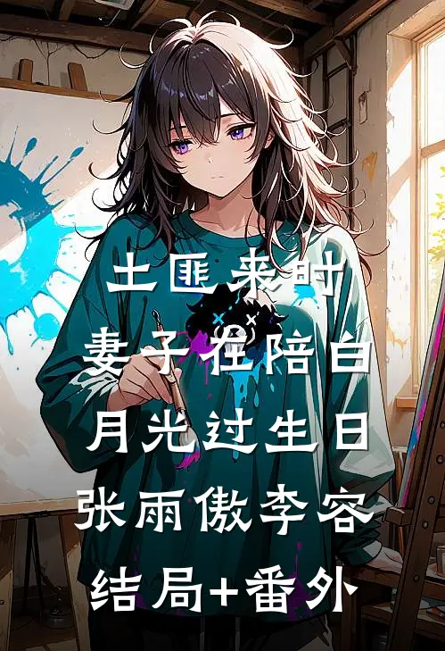 土匪来时，妻子在陪白月光过生日张雨傲李容结局+番外
