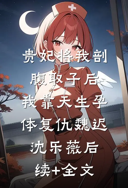 贵妃将我剖腹取子后，我靠天生孕体复仇魏迟沈乐薇后续+全文