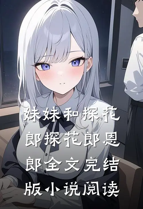 妹妹和探花郎探花郎恩郎全文完结版小说阅读