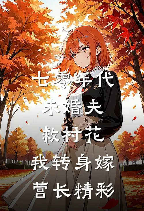 七零年代：未婚夫救村花，我转身嫁营长精彩