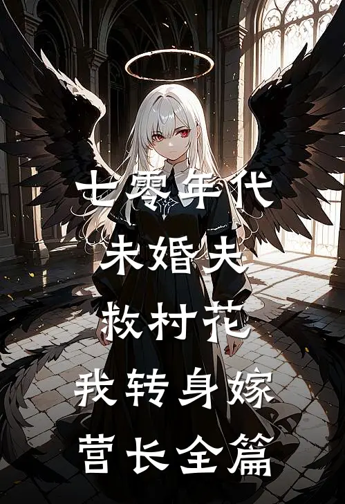 七零年代：未婚夫救村花，我转身嫁营长全篇