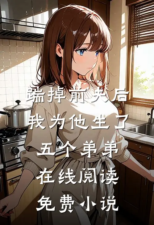 踹掉前夫后，我为他生了五个弟弟在线阅读免费小说