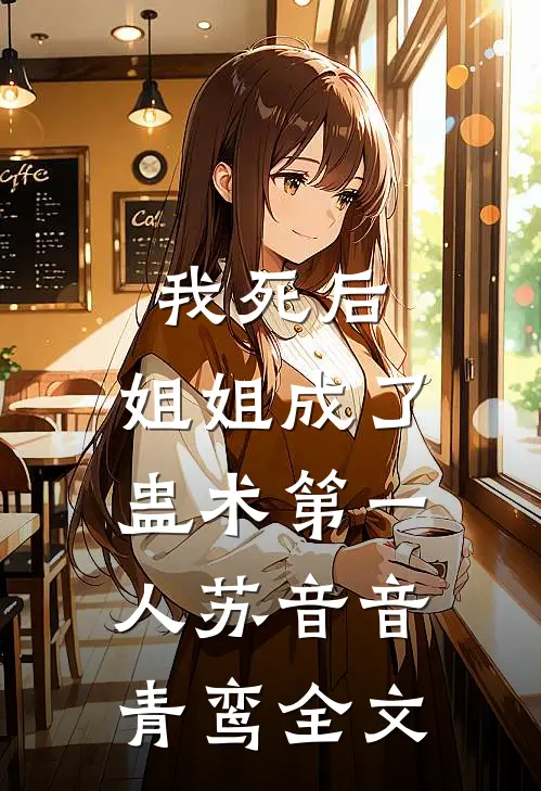 我死后，姐姐成了蛊术第一人苏音音青鸾全文