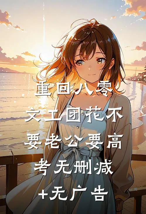 重回八零，文工团花不要老公要高考无删减+无广告