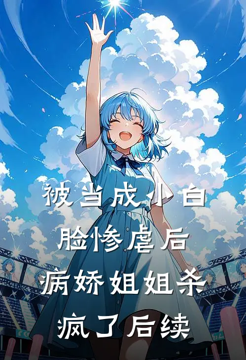 被当成小白脸惨虐后，病娇姐姐杀疯了后续
