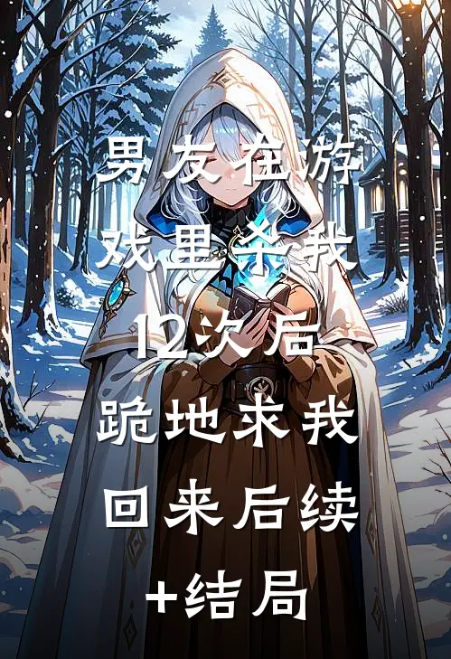 男友在游戏里杀我12次后，跪地求我回来后续+结局