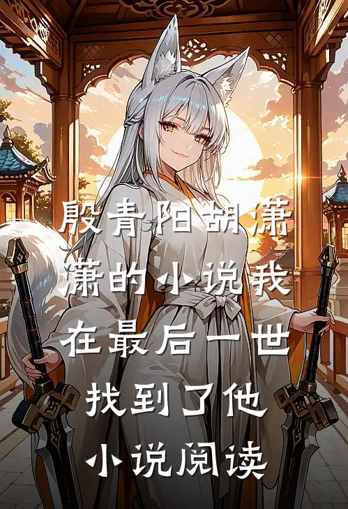殷青阳胡潇潇的小说我在最后一世找到了他小说阅读