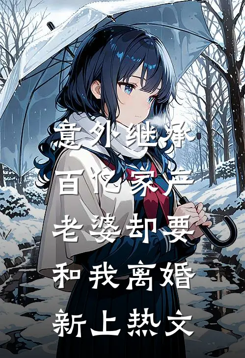 意外继承百亿家产，老婆却要和我离婚新上热文