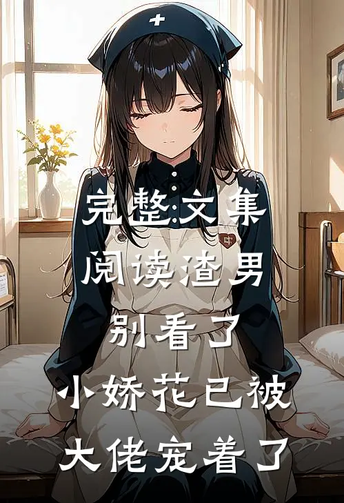 完整文集阅读渣男别看了，小娇花已被大佬宠着了