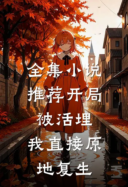 全集小说推荐开局被活埋，我直接原地复生