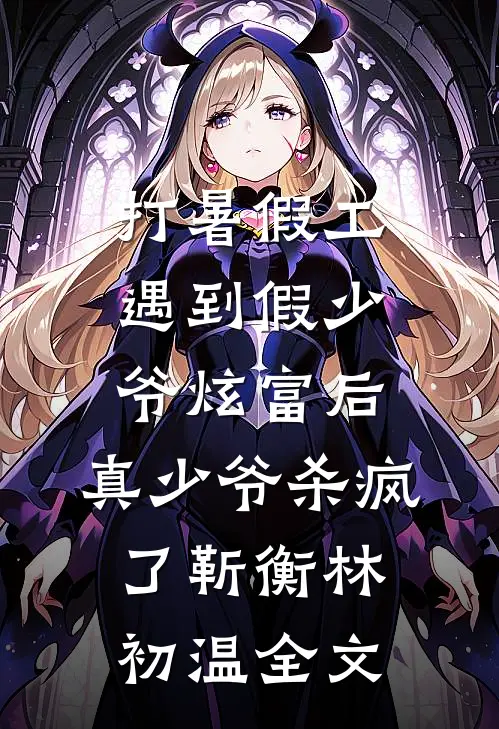 打暑假工遇到假少爷炫富后，真少爷杀疯了靳衡林初温全文