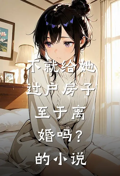 不就给她过户房子，至于离婚吗？的小说