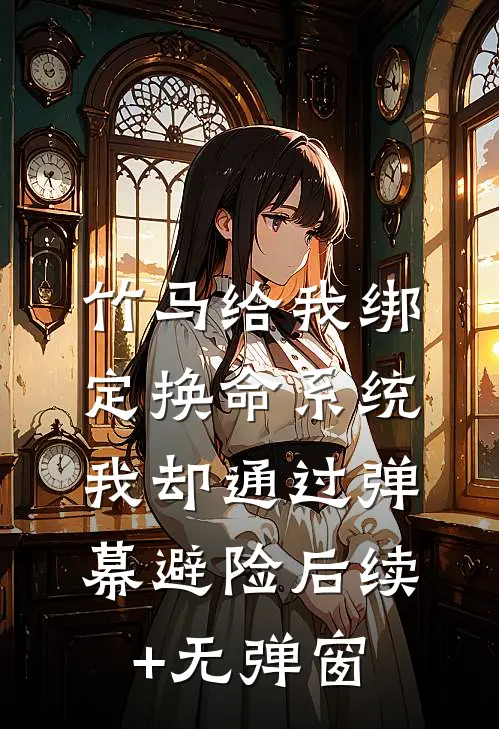 竹马给我绑定换命系统，我却通过弹幕避险后续+无弹窗