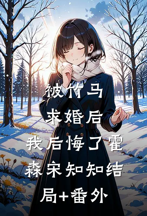 被竹马求婚后，我后悔了霍森宋知知结局+番外