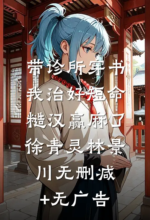 带诊所穿书：我治好短命糙汉赢麻了徐青灵林景川无删减+无广告