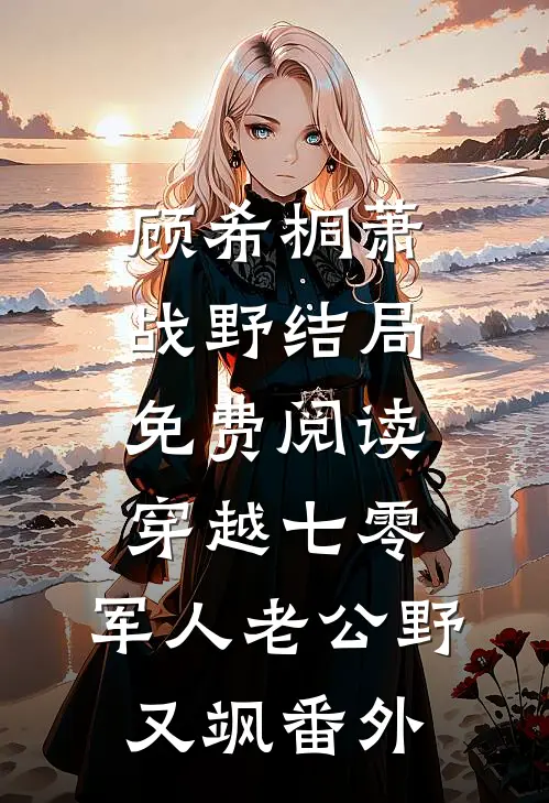 顾希桐萧战野结局免费阅读穿越七零：军人老公野又飒番外