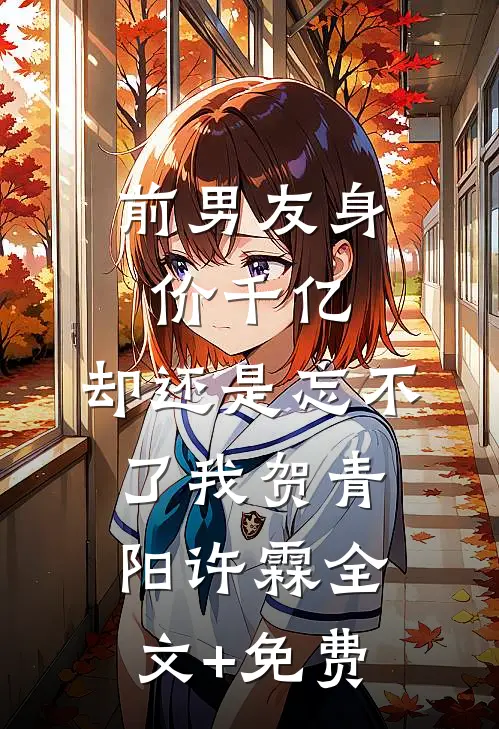 前男友身价千亿，却还是忘不了我贺青阳许霖全文+免费