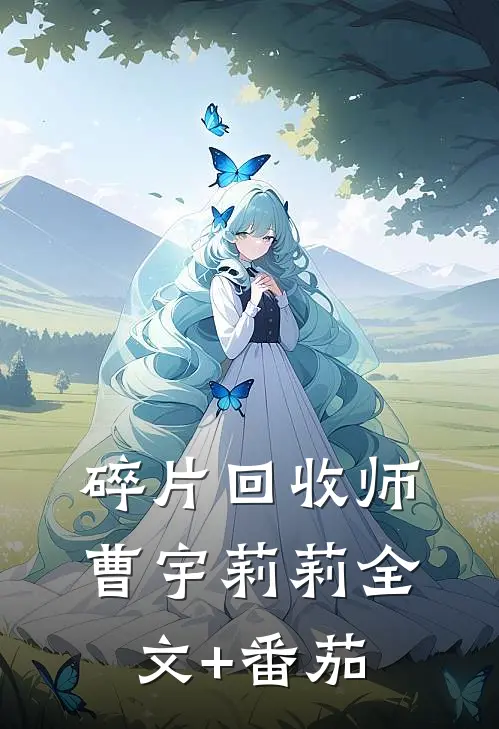 碎片回收师曹宇莉莉全文+番茄