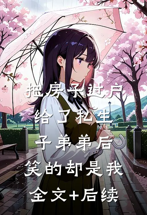 把房子过户给了私生子弟弟后，笑的却是我全文+后续