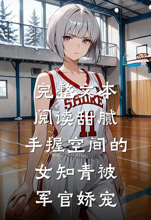 完整文本阅读甜腻：手握空间的女知青被军官娇宠