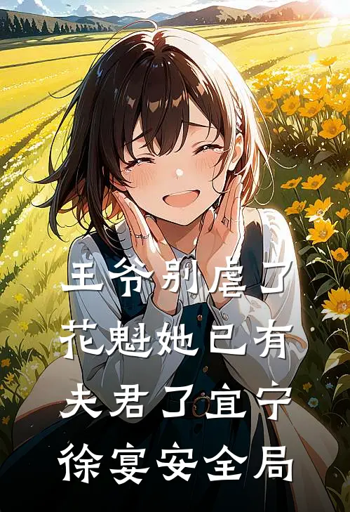 王爷别虐了，花魁她已有夫君了宜宁徐宴安全局