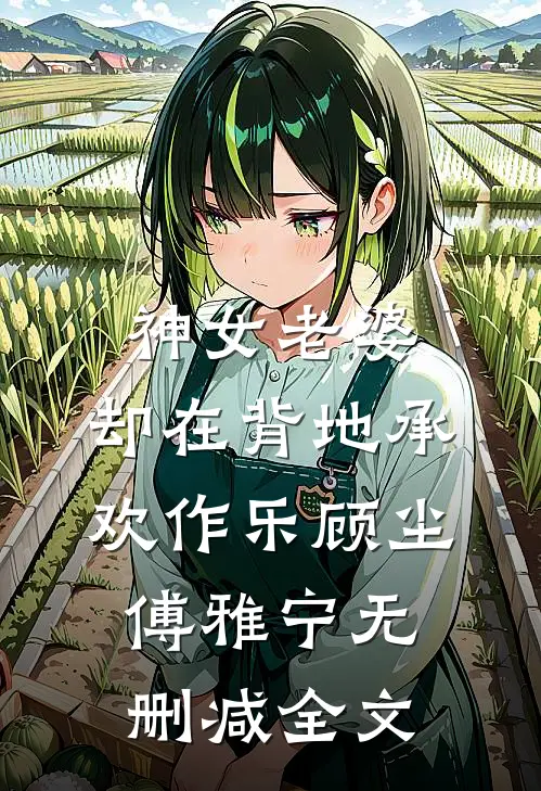 神女老婆，却在背地承欢作乐顾尘傅雅宁无删减全文