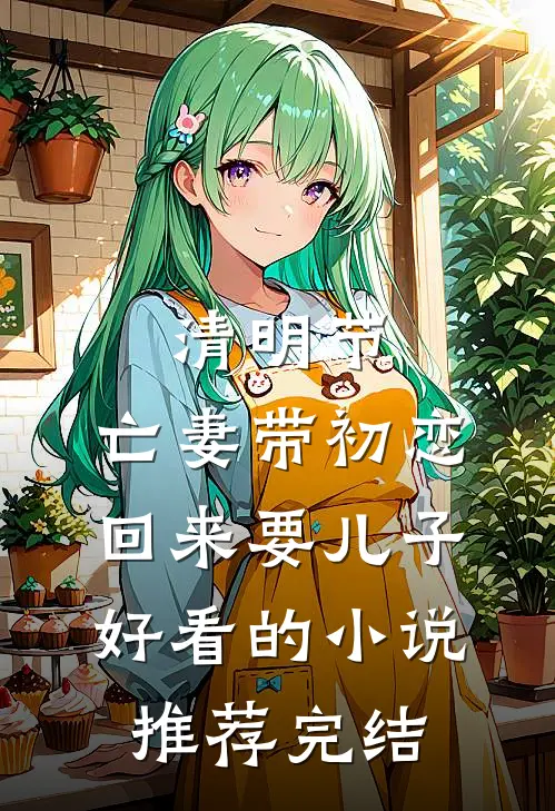 清明节，亡妻带初恋回来要儿子好看的小说推荐完结