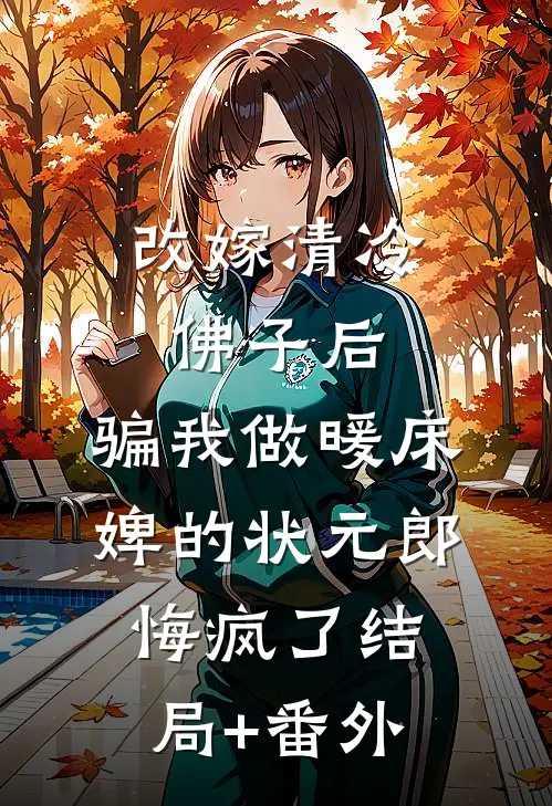 改嫁清冷佛子后，骗我做暖床婢的状元郎悔疯了结局+番外