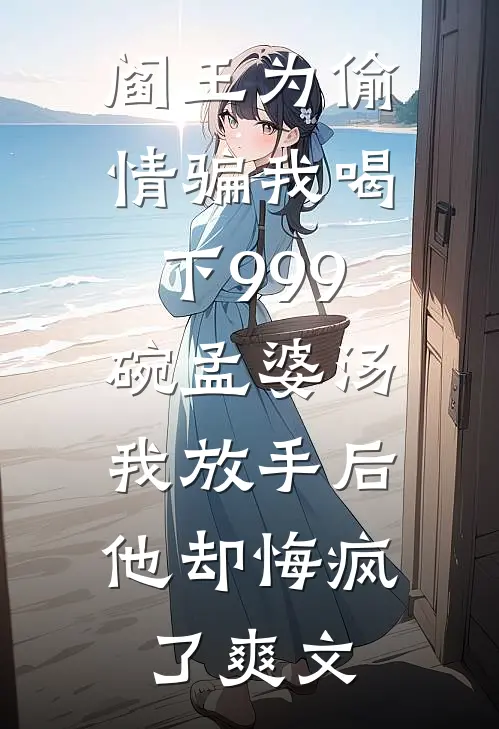 阎王为偷情骗我喝下999碗孟婆汤，我放手后他却悔疯了爽文