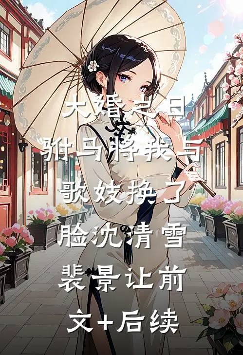 大婚之日，驸马将我与歌妓换了脸沈清雪裴景让前文+后续