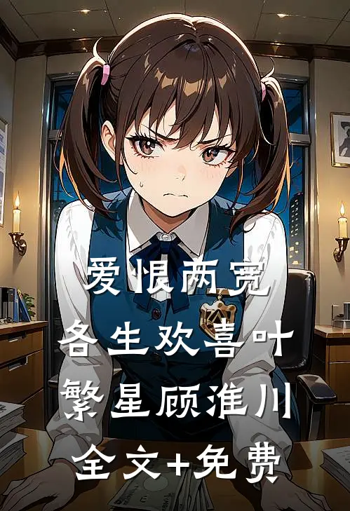 爱恨两宽，各生欢喜叶繁星顾淮川全文+免费
