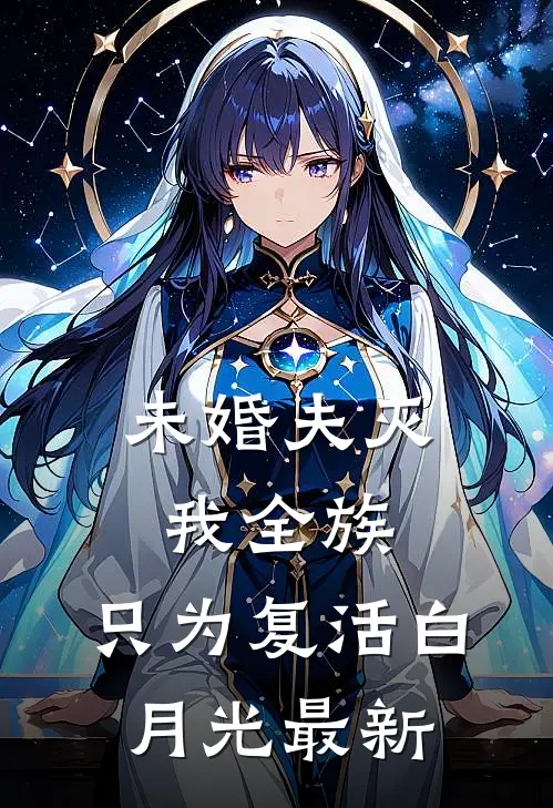 未婚夫灭我全族，只为复活白月光最新