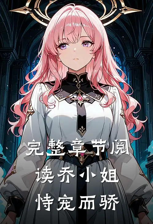 完整章节阅读乔小姐恃宠而骄
