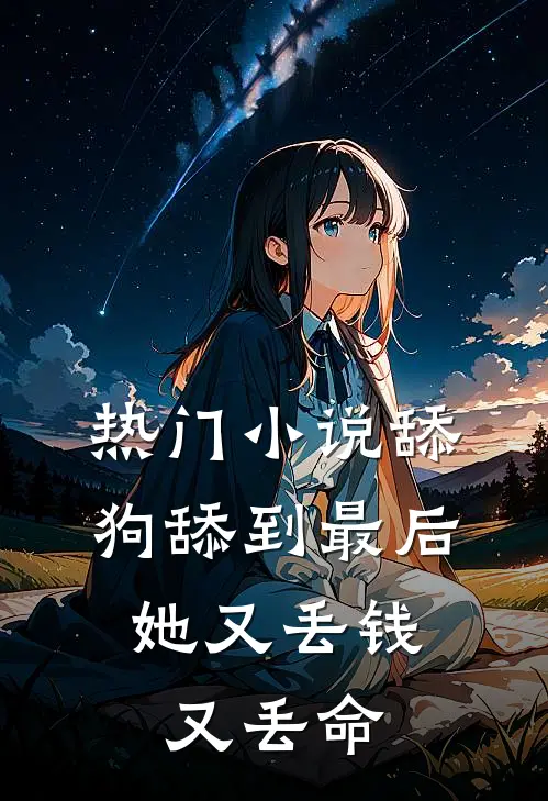 热门小说舔狗舔到最后，她又丢钱又丢命