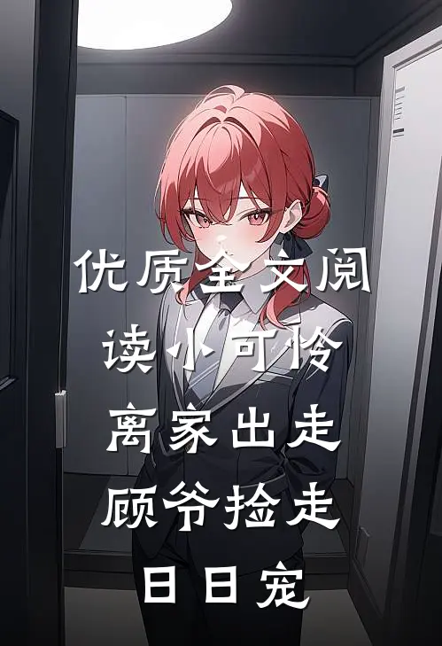 优质全文阅读小可怜离家出走，顾爷捡走日日宠