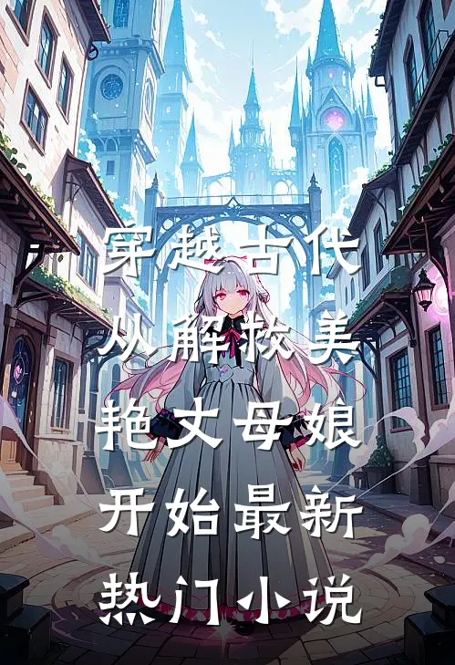 穿越古代，从解救美艳丈母娘开始最新热门小说