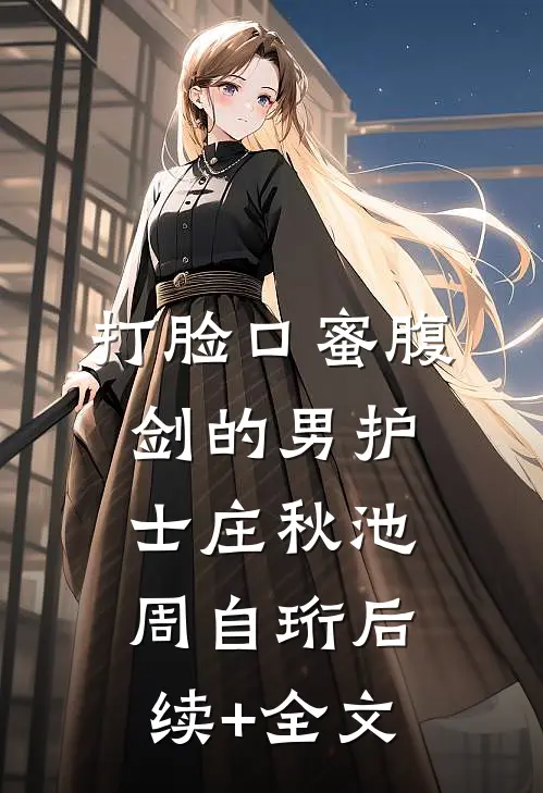 打脸口蜜腹剑的男护士庄秋池周自珩后续+全文