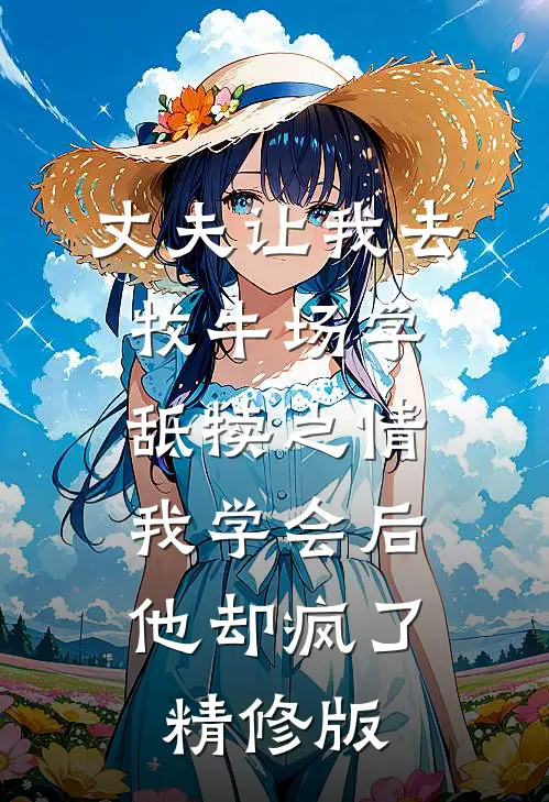 丈夫让我去牧牛场学舐犊之情，我学会后他却疯了精修版