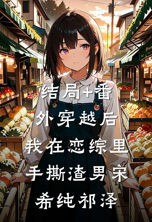 结局+番外穿越后，我在恋综里手撕渣男宋希纯祁泽