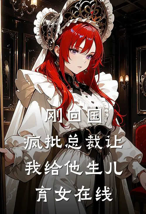 刚回国，疯批总裁让我给他生儿育女在线