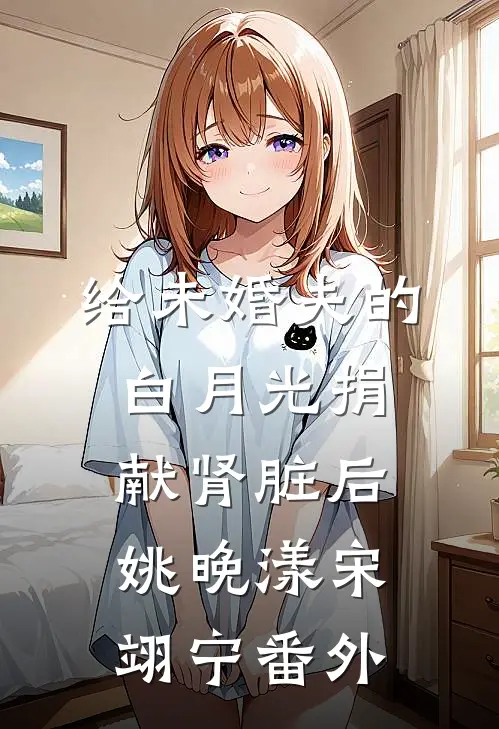 给未婚夫的白月光捐献肾脏后姚晚漾宋翊宁 番外